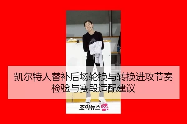 凯尔特人替补后场轮换与转换进攻节奏检验与赛段适配建议